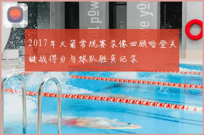 2017年火箭常规赛录像回顾哈登关键战得分与球队胜负记录