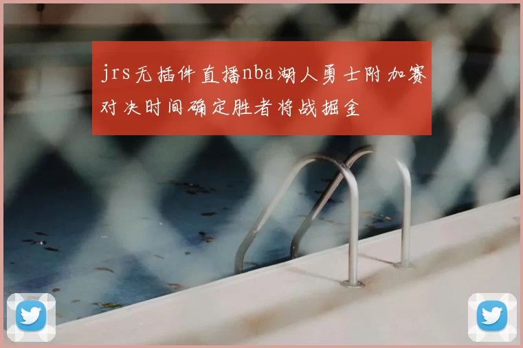 jrs无插件直播nba湖人勇士附加赛对决时间确定胜者将战掘金
