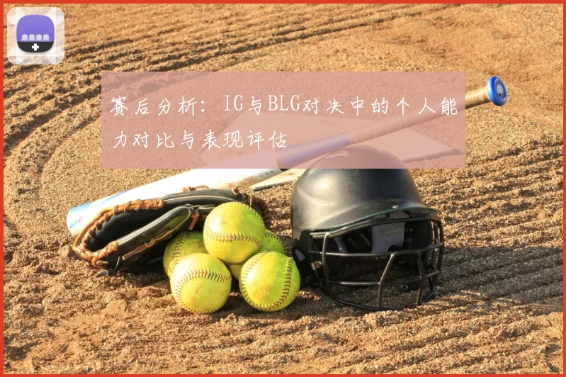 赛后分析:IG与BLG对决中的个人能力对比与表现评估