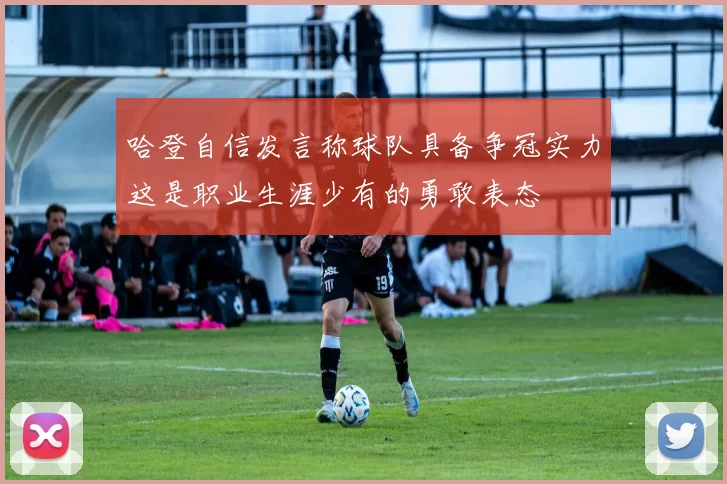 哈登自信发言称球队具备争冠实力这是职业生涯少有的勇敢表态