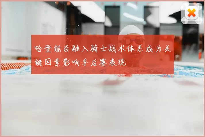 哈登能否融入骑士战术体系成为关键因素影响季后赛表现