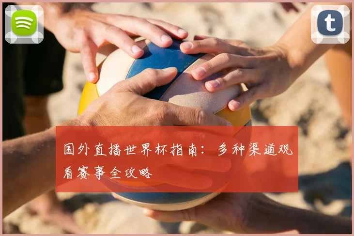 国外直播世界杯指南：多种渠道观看赛事全攻略