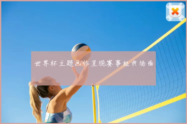世界杯主题画作呈现赛事经典场面