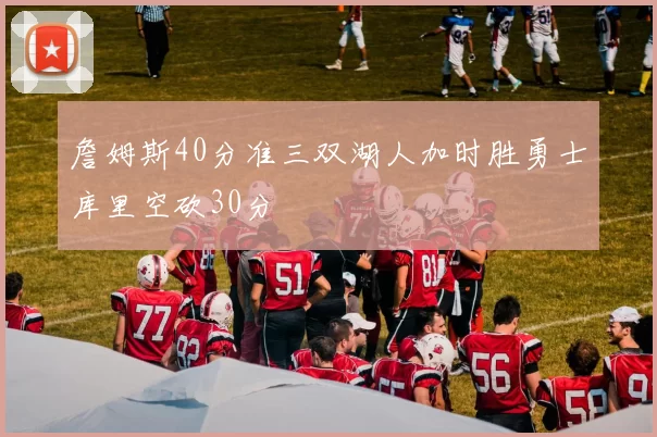 詹姆斯40分准三双湖人加时胜勇士库里空砍30分