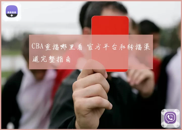 CBA重播哪里看 官方平台和转播渠道完整指南