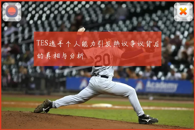 TES选手个人能力引发热议争议背后的真相与分析