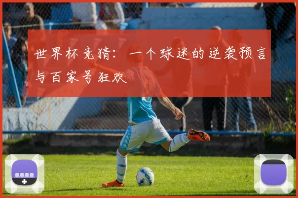 世界杯竞猜:一个球迷的逆袭预言与百家号狂欢