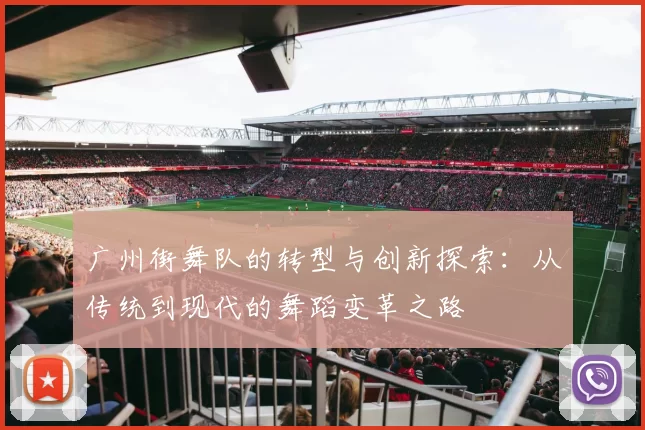 广州街舞队的转型与创新探索:从传统到现代的舞蹈变革之路