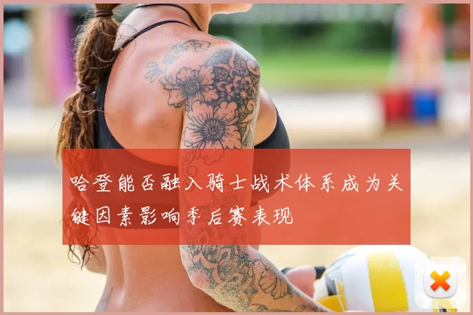 哈登能否融入骑士战术体系成为关键因素影响季后赛表现