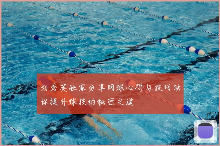 刘秀英独家分享网球心得与技巧助你提升球技的秘密之道