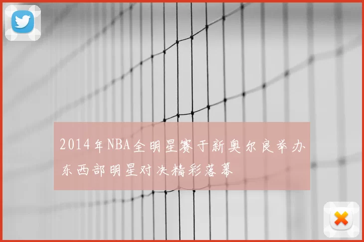 2014年NBA全明星赛于新奥尔良举办东西部明星对决精彩落幕