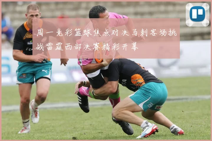 周一竞彩篮球焦点对决马刺客场挑战雷霆西部决赛精彩开幕