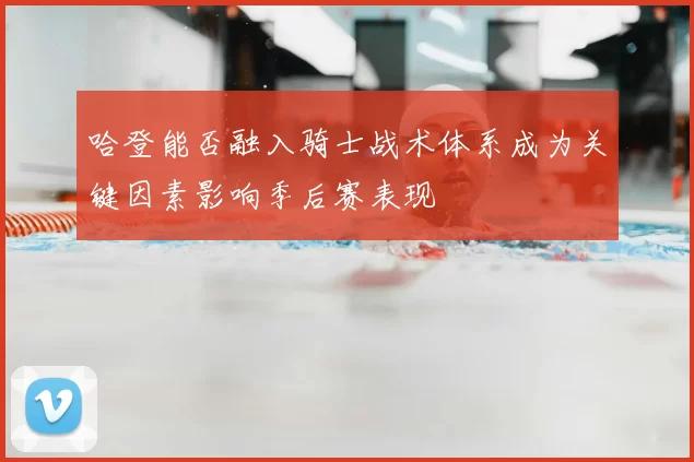 哈登能否融入骑士战术体系成为关键因素影响季后赛表现
