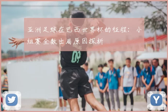 亚洲足球在巴西世界杯的征程：小组赛全数出局原因探析