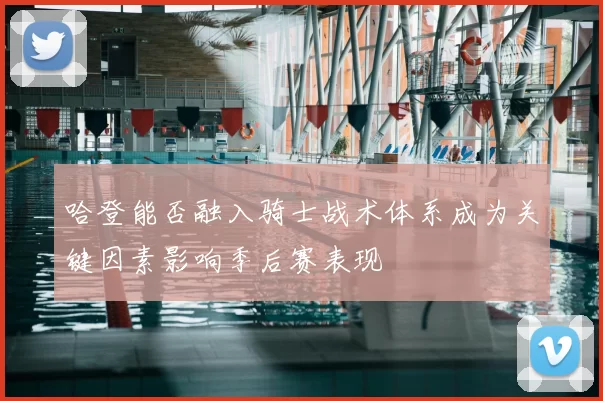 哈登能否融入骑士战术体系成为关键因素影响季后赛表现
