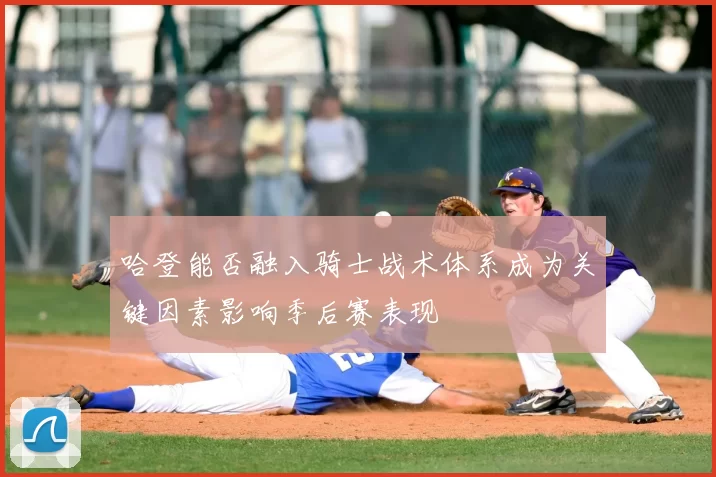 哈登能否融入骑士战术体系成为关键因素影响季后赛表现
