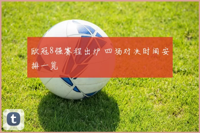 欧冠8强赛程出炉 四场对决时间安排一览