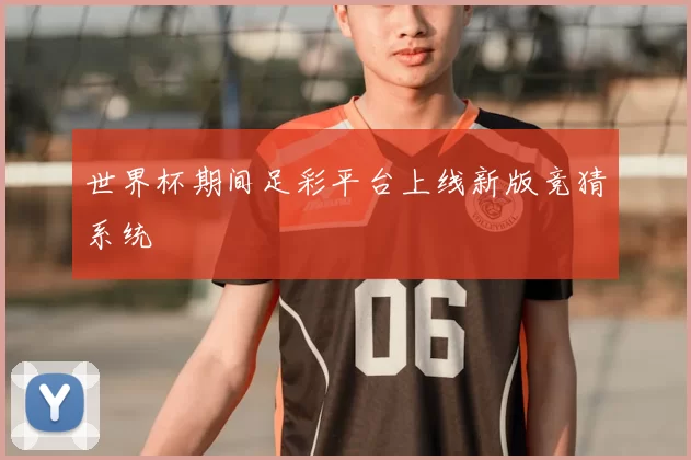 世界杯期间足彩平台上线新版竞猜系统