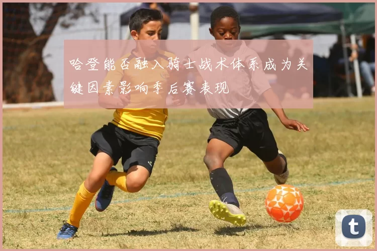哈登能否融入骑士战术体系成为关键因素影响季后赛表现