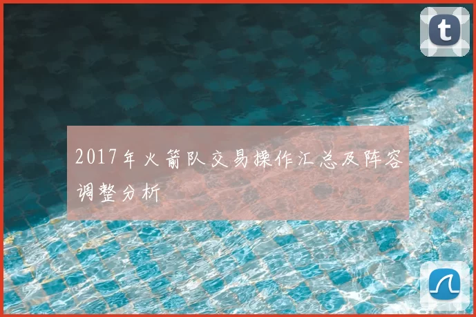 2017年火箭队交易操作汇总及阵容调整分析
