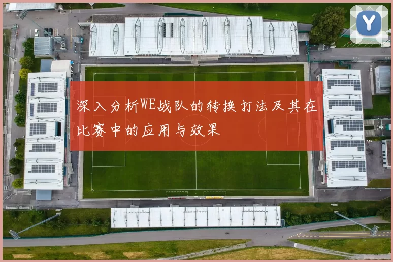 深入分析WE战队的转换打法及其在比赛中的应用与效果