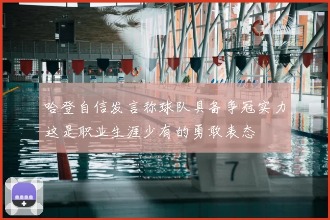 哈登自信发言称球队具备争冠实力这是职业生涯少有的勇敢表态