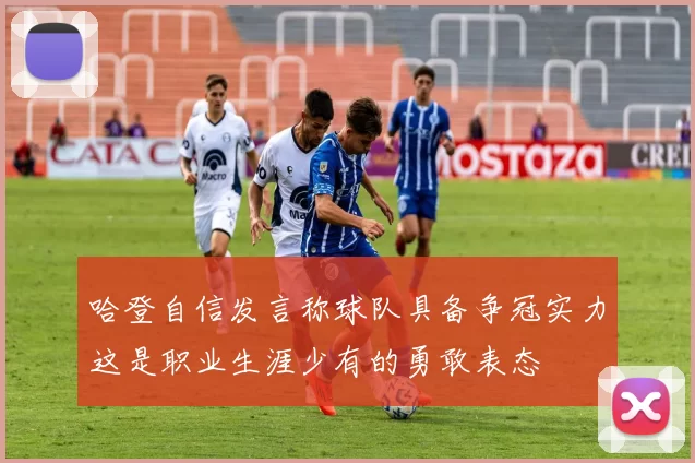 哈登自信发言称球队具备争冠实力这是职业生涯少有的勇敢表态