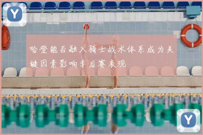 哈登能否融入骑士战术体系成为关键因素影响季后赛表现