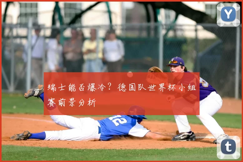 瑞士能否爆冷?德国队世界杯小组赛前景分析