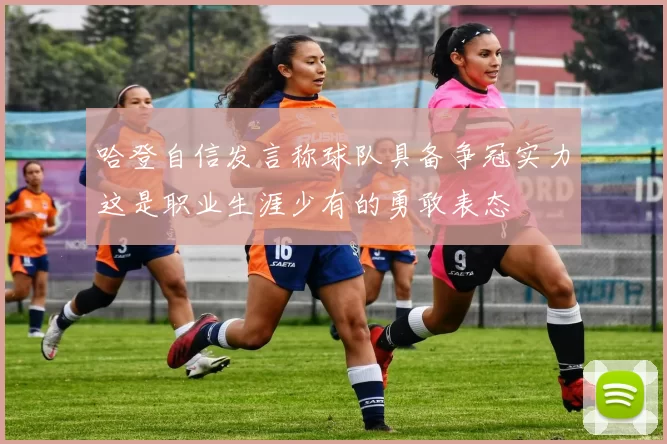哈登自信发言称球队具备争冠实力这是职业生涯少有的勇敢表态
