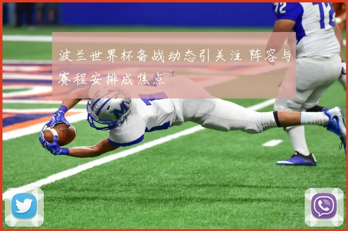 波兰世界杯备战动态引关注 阵容与赛程安排成焦点