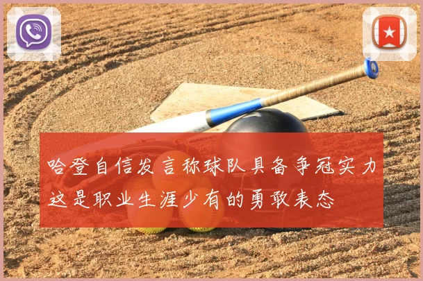 哈登自信发言称球队具备争冠实力这是职业生涯少有的勇敢表态