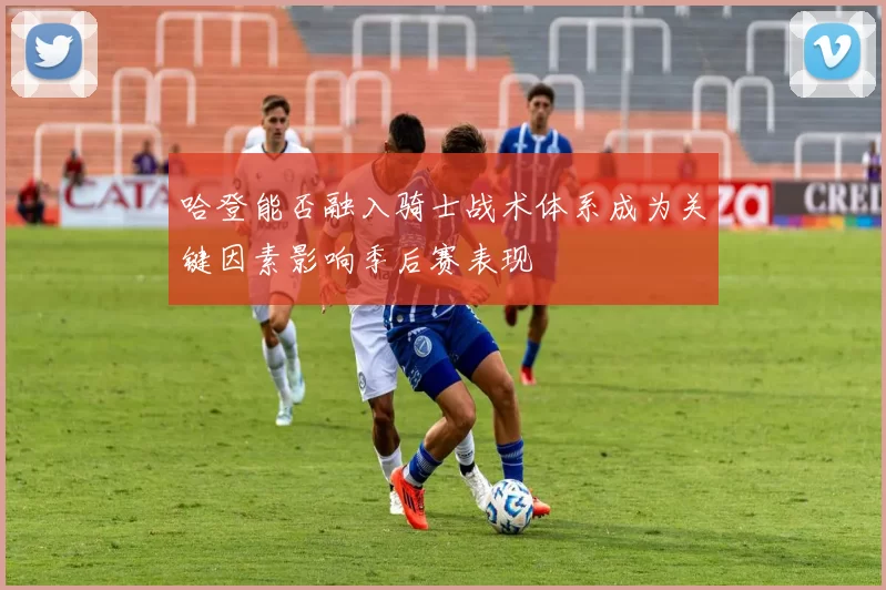 哈登能否融入骑士战术体系成为关键因素影响季后赛表现