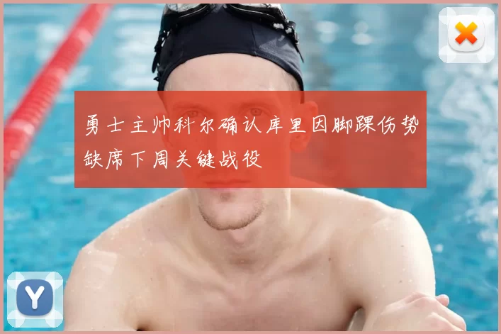 勇士主帅科尔确认库里因脚踝伤势缺席下周关键战役