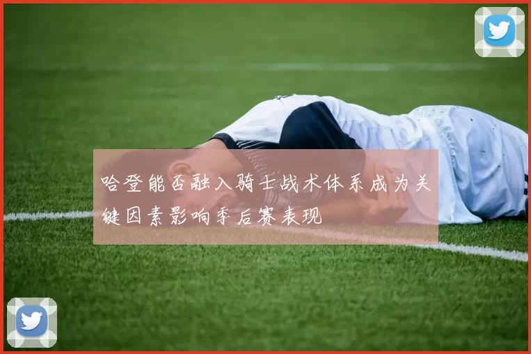 哈登能否融入骑士战术体系成为关键因素影响季后赛表现