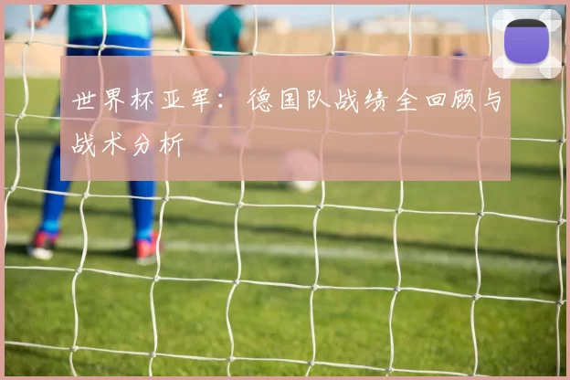 世界杯亚军:德国队战绩全回顾与战术分析