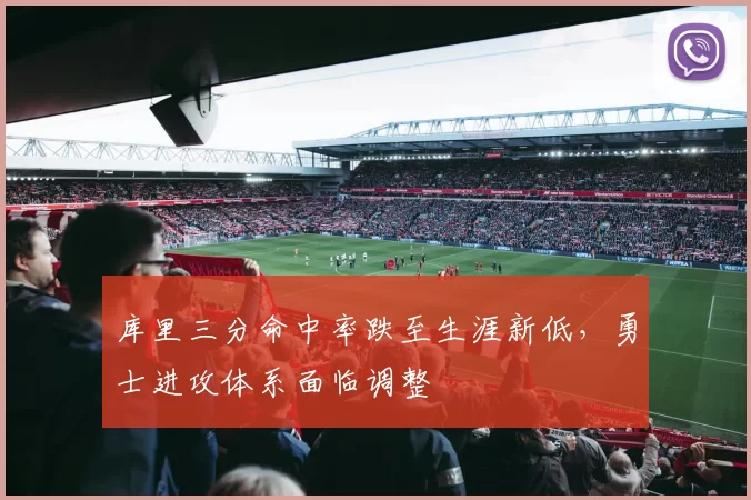 库里三分命中率跌至生涯新低,勇士进攻体系面临调整