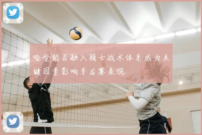 哈登能否融入骑士战术体系成为关键因素影响季后赛表现
