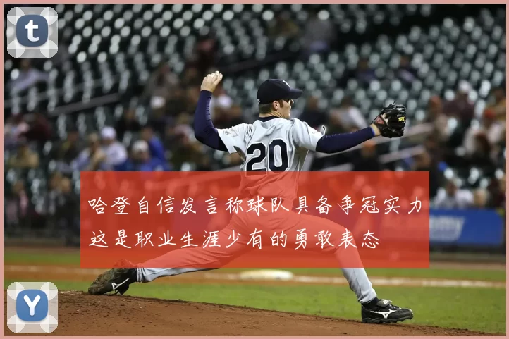 哈登自信发言称球队具备争冠实力这是职业生涯少有的勇敢表态