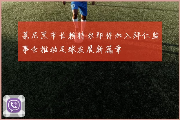 慕尼黑市长赖特尔即将加入拜仁监事会推动足球发展新篇章