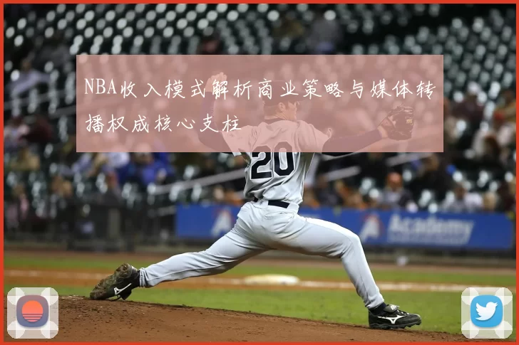 NBA收入模式解析商业策略与媒体转播权成核心支柱