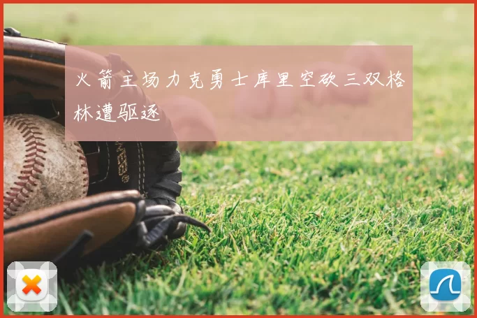 火箭主场力克勇士库里空砍三双格林遭驱逐