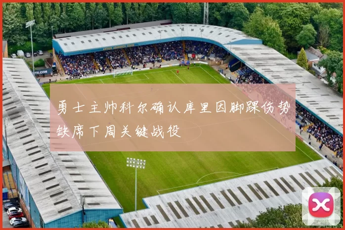勇士主帅科尔确认库里因脚踝伤势缺席下周关键战役