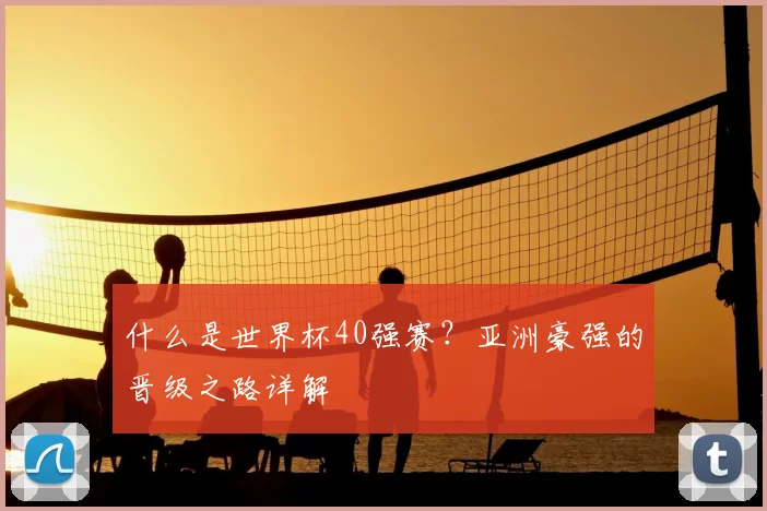 什么是世界杯40强赛？亚洲豪强的晋级之路详解