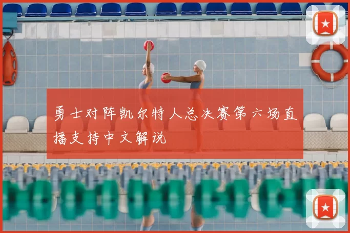 勇士对阵凯尔特人总决赛第六场直播支持中文解说
