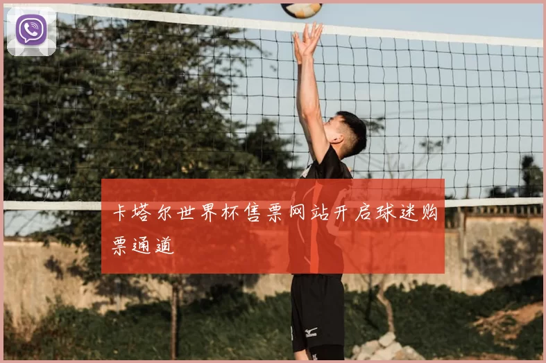 卡塔尔世界杯售票网站开启球迷购票通道