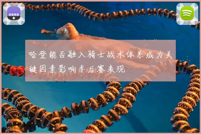 哈登能否融入骑士战术体系成为关键因素影响季后赛表现