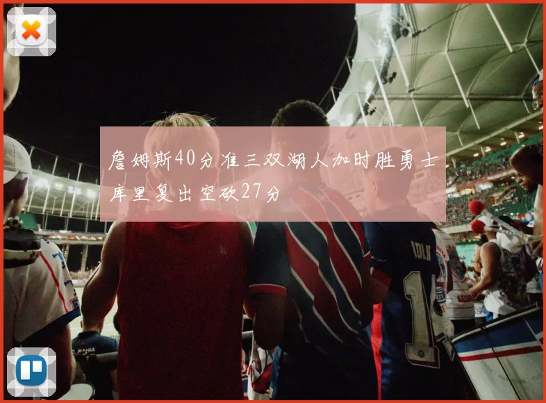 詹姆斯40分准三双湖人加时胜勇士库里复出空砍27分