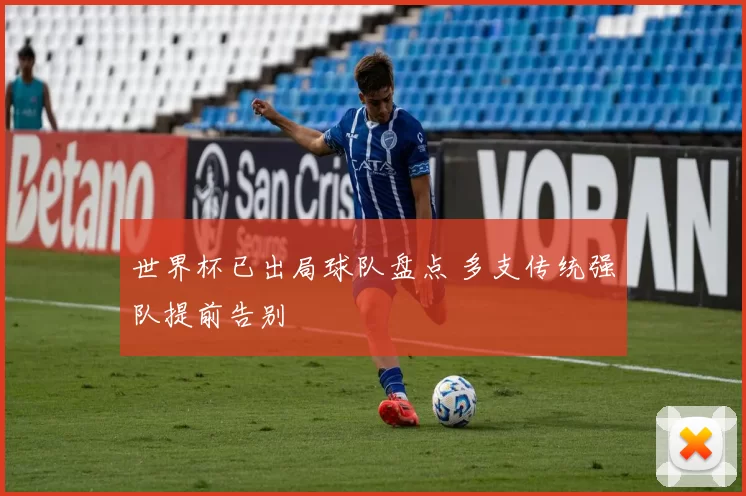 世界杯已出局球队盘点 多支传统强队提前告别