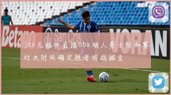 jrs无插件直播nba湖人勇士附加赛对决时间确定胜者将战掘金